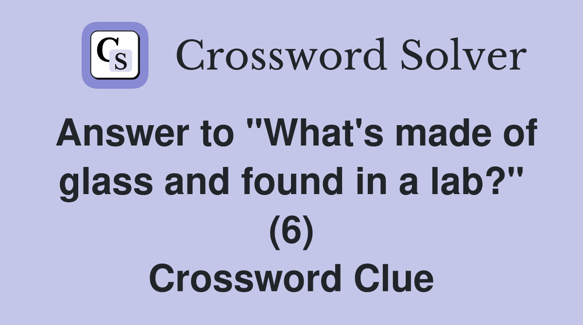 Answer to "What's made of glass and found in a lab?" (6) Crossword